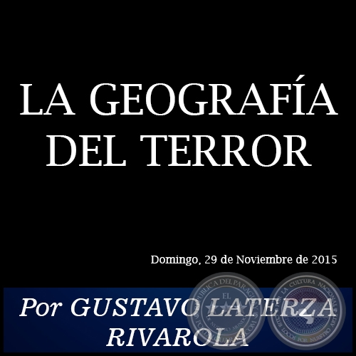  LA GEOGRAFÍA DEL TERROR - Por GUSTAVO LATERZA RIVAROLA - Domingo, 29 de Noviembre de 2015